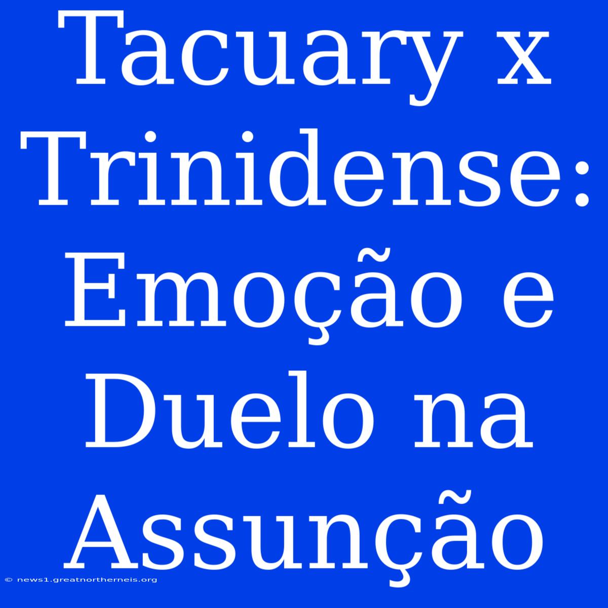 Tacuary X Trinidense:  Emoção E Duelo Na Assunção