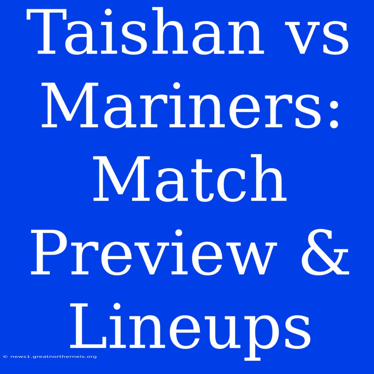 Taishan Vs Mariners: Match Preview & Lineups