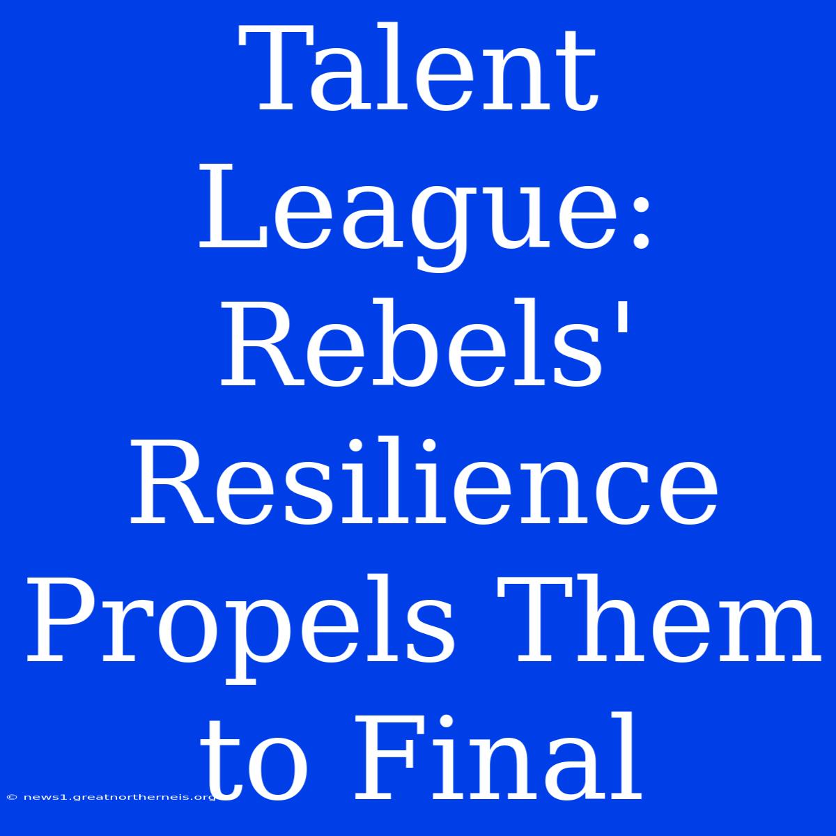 Talent League: Rebels' Resilience Propels Them To Final