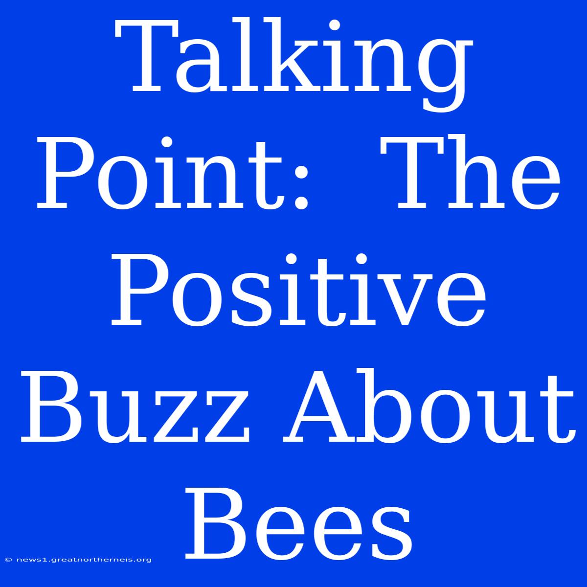 Talking Point:  The Positive Buzz About Bees