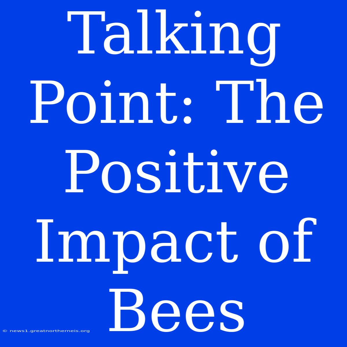 Talking Point: The Positive Impact Of Bees