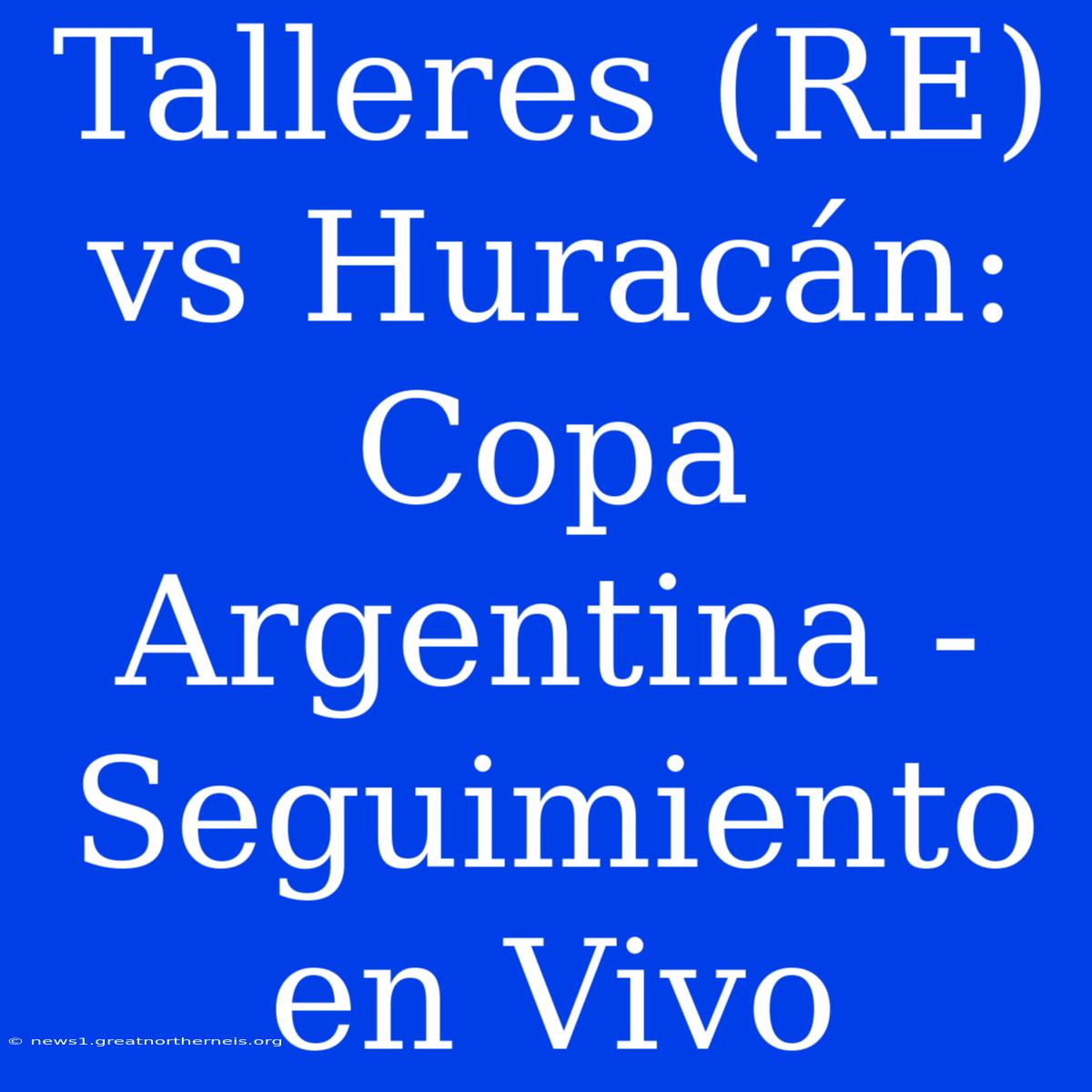 Talleres (RE) Vs Huracán: Copa Argentina - Seguimiento En Vivo