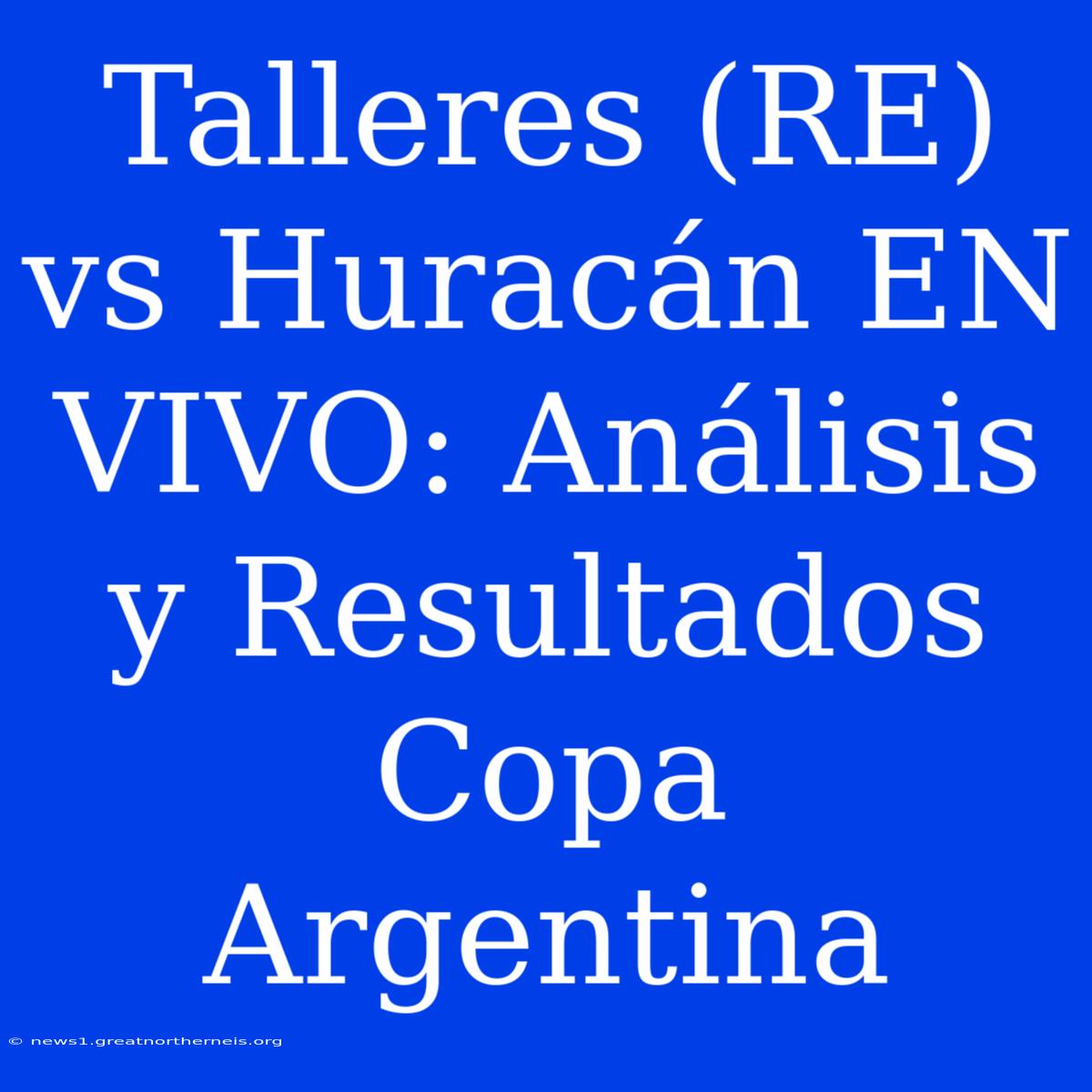 Talleres (RE) Vs Huracán EN VIVO: Análisis Y Resultados Copa Argentina