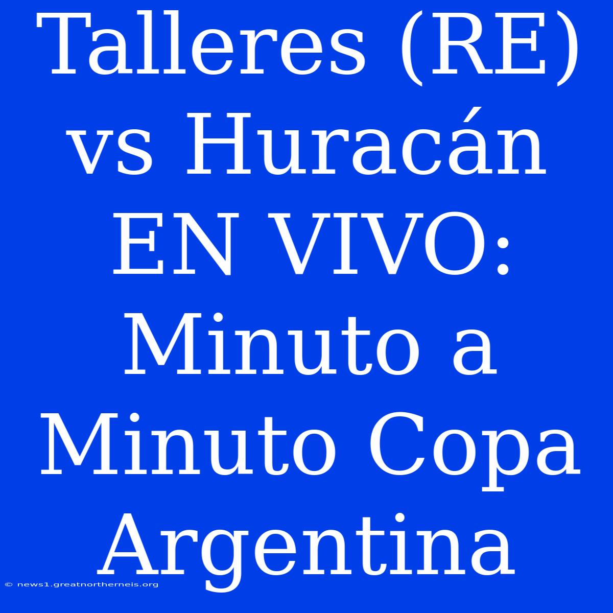 Talleres (RE) Vs Huracán EN VIVO: Minuto A Minuto Copa Argentina