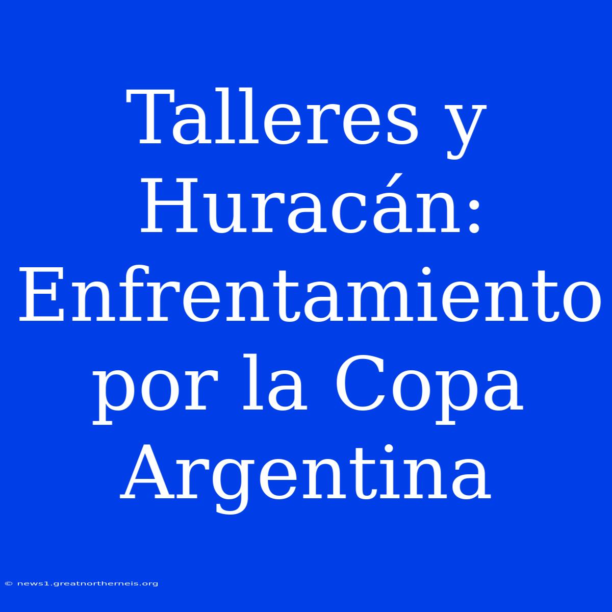 Talleres Y Huracán: Enfrentamiento Por La Copa Argentina