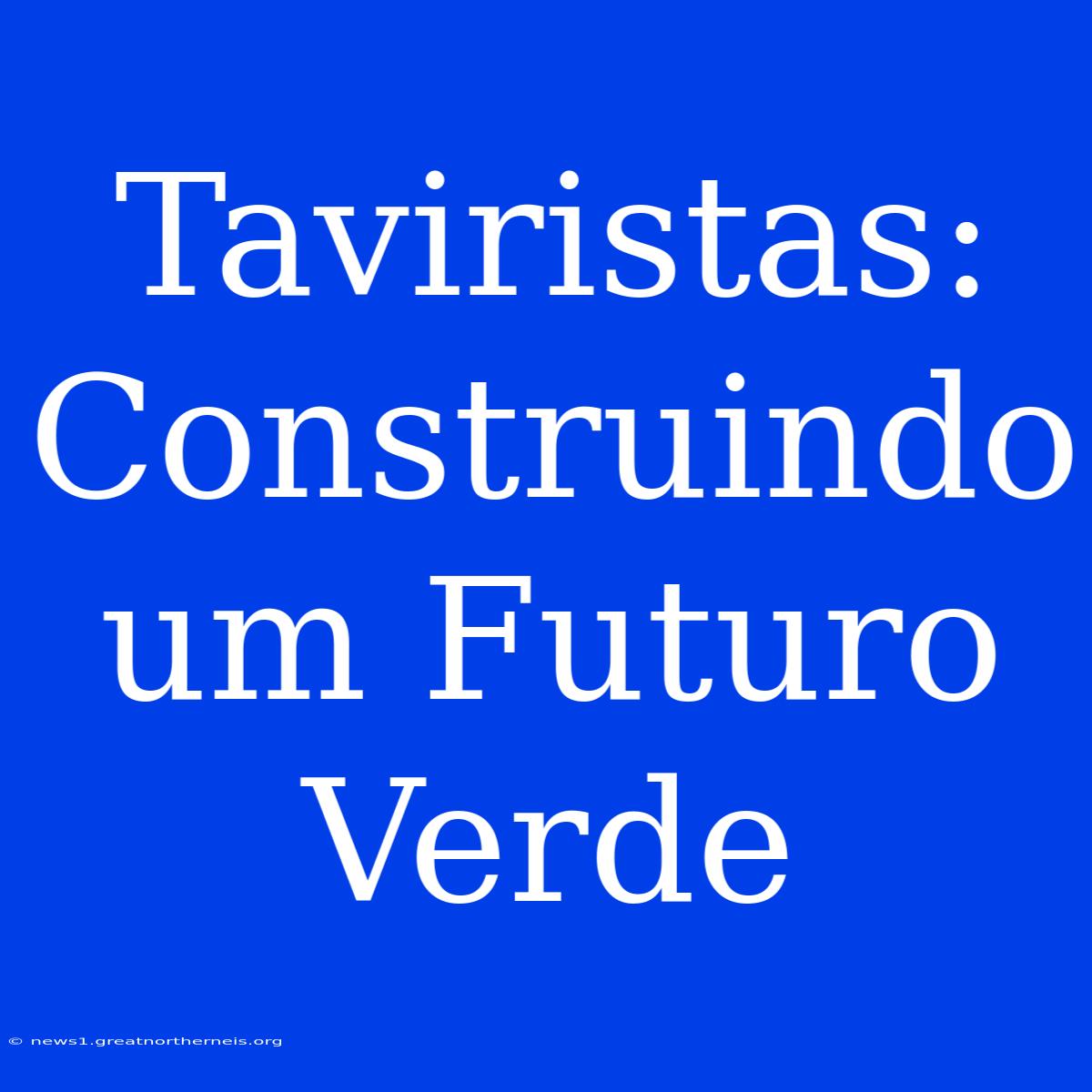 Taviristas: Construindo Um Futuro Verde