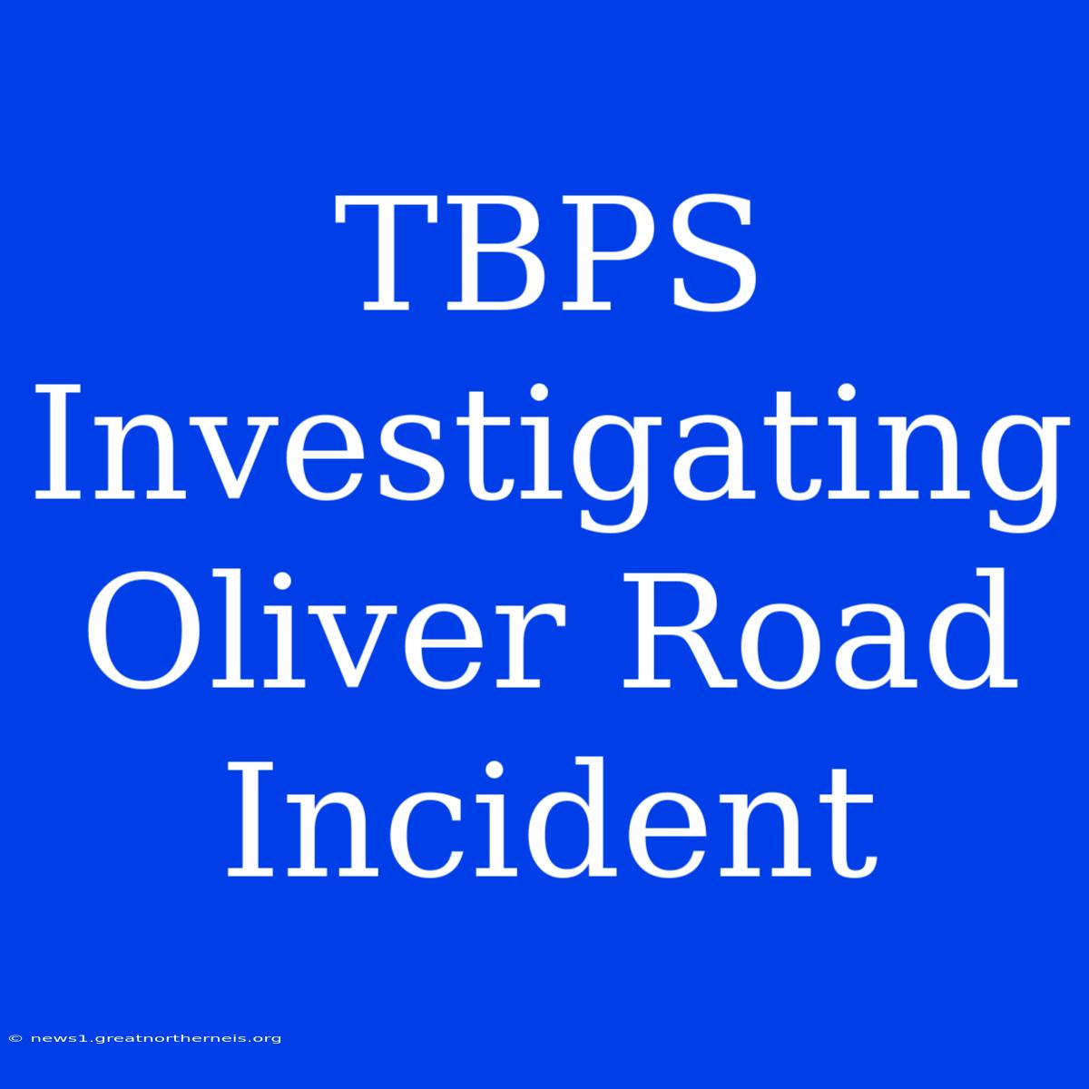 TBPS Investigating Oliver Road Incident