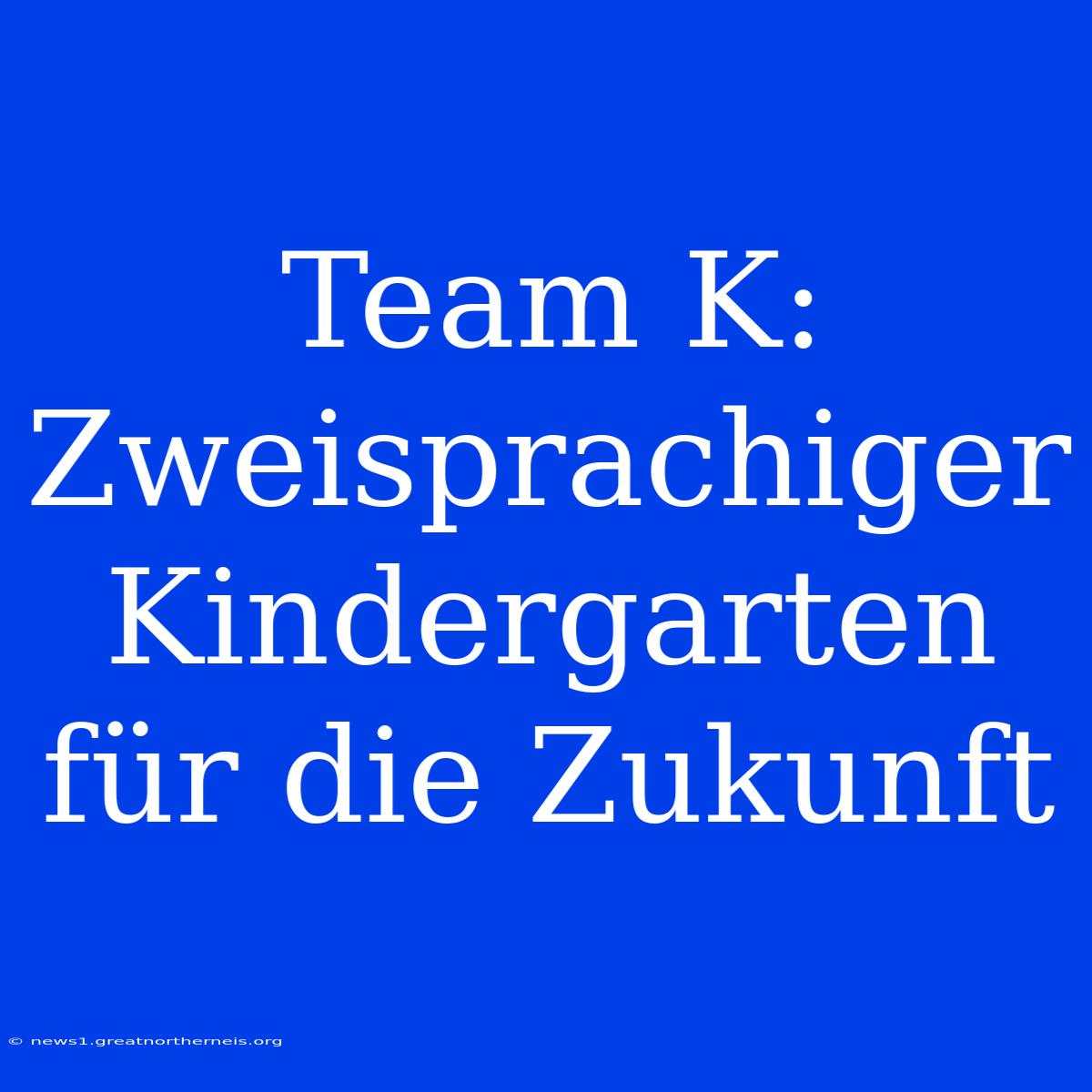 Team K: Zweisprachiger Kindergarten Für Die Zukunft