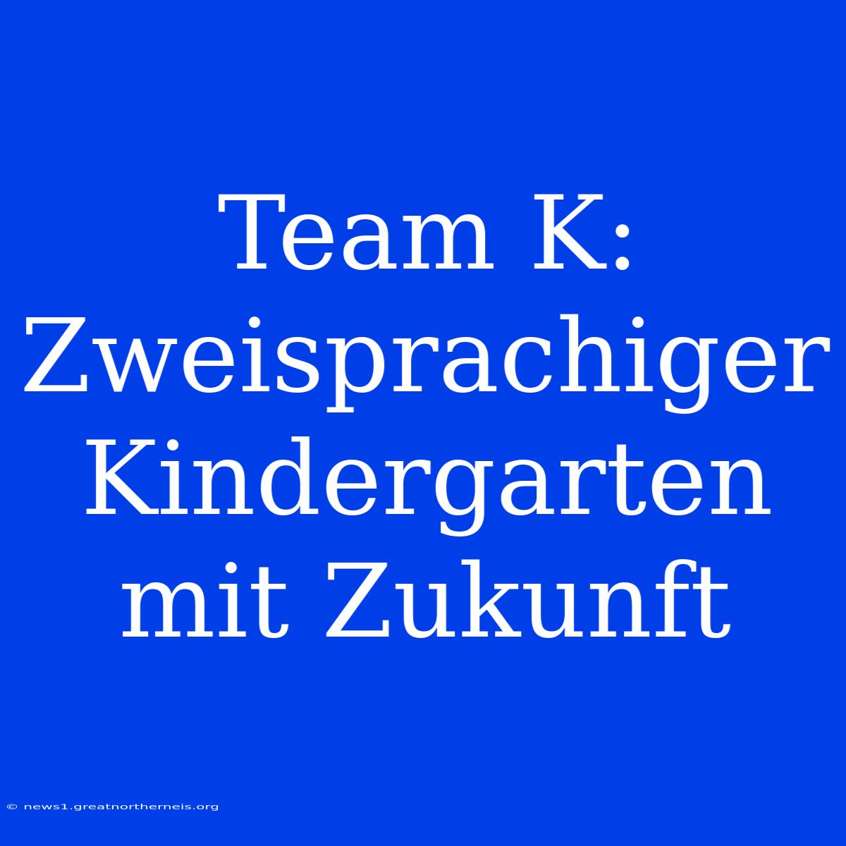 Team K: Zweisprachiger Kindergarten Mit Zukunft