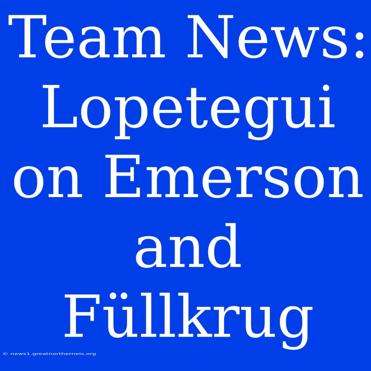 Team News: Lopetegui On Emerson And Füllkrug