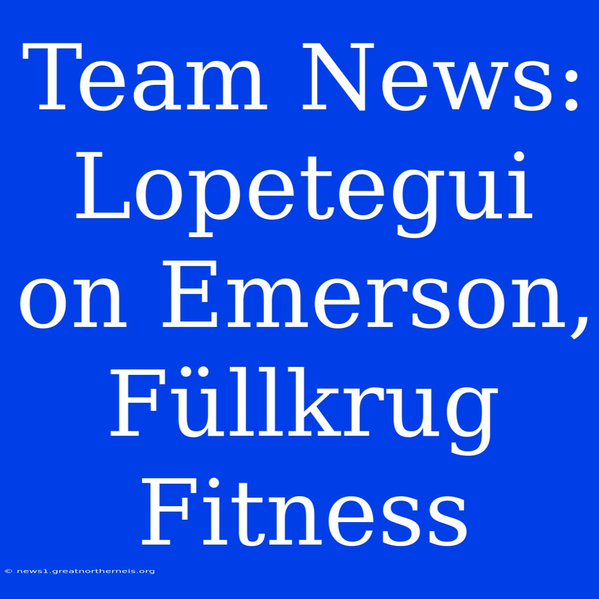 Team News: Lopetegui On Emerson, Füllkrug Fitness