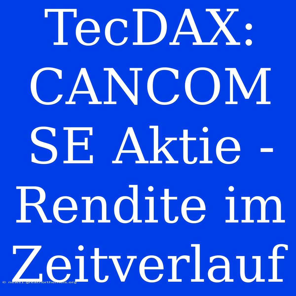 TecDAX: CANCOM SE Aktie - Rendite Im Zeitverlauf