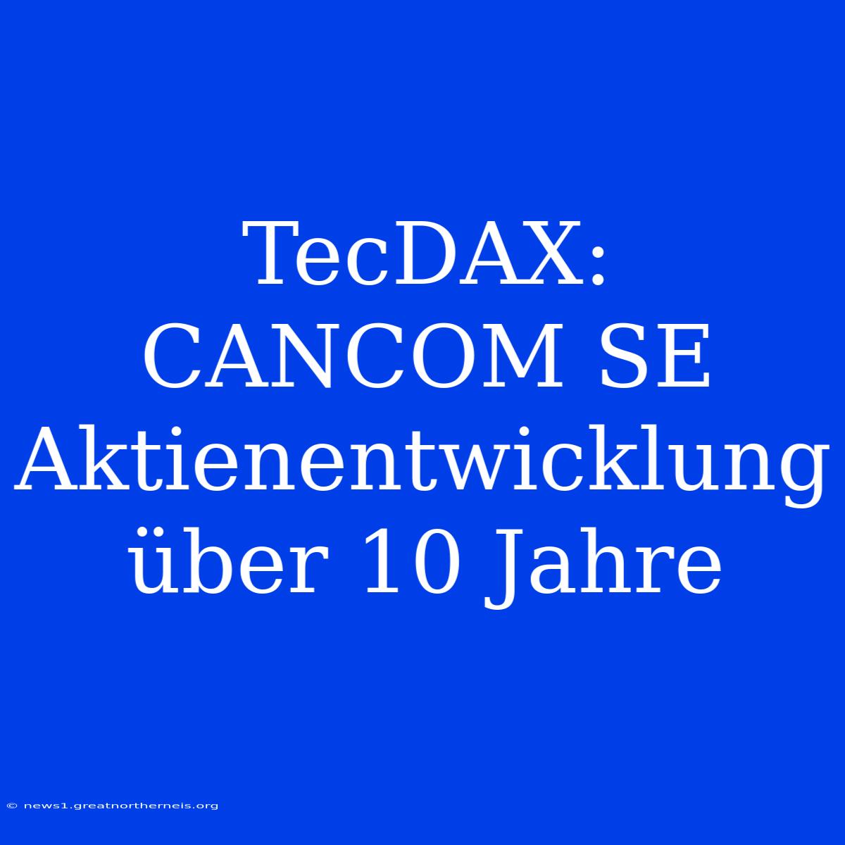 TecDAX: CANCOM SE Aktienentwicklung Über 10 Jahre