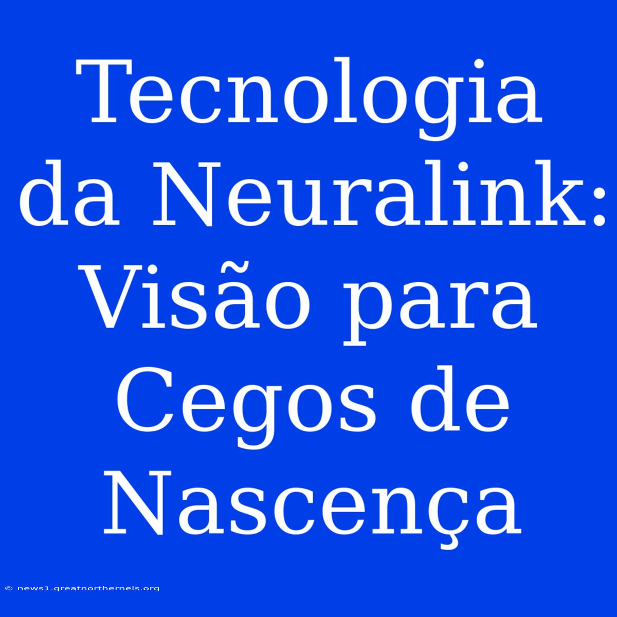 Tecnologia Da Neuralink: Visão Para Cegos De Nascença