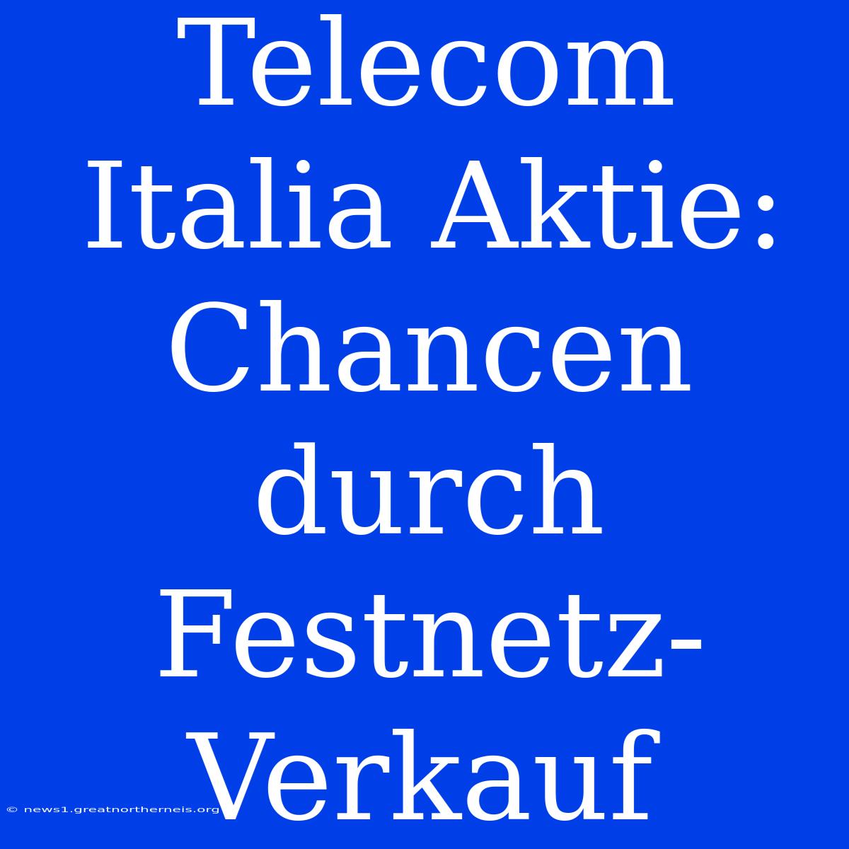 Telecom Italia Aktie: Chancen Durch Festnetz-Verkauf