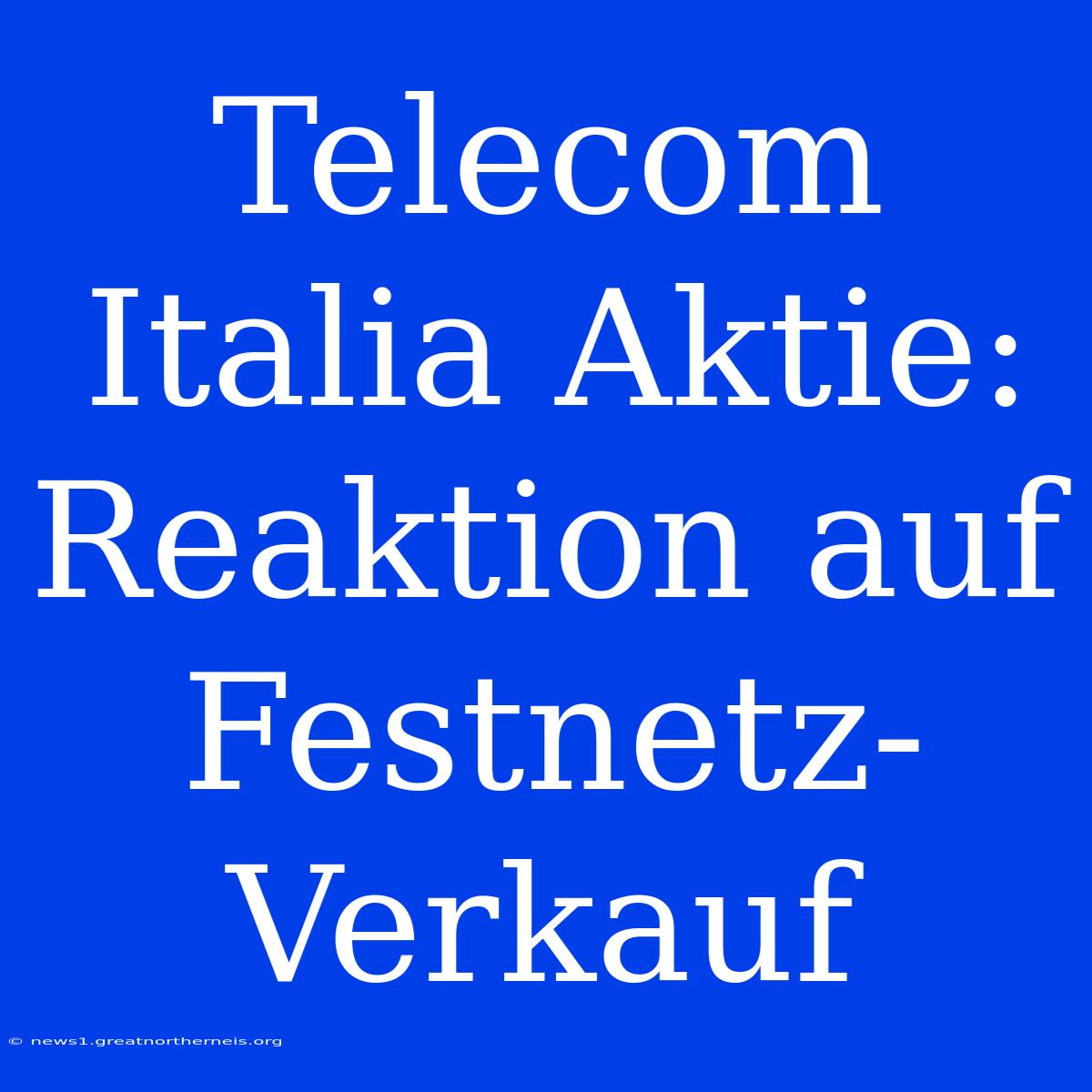 Telecom Italia Aktie: Reaktion Auf Festnetz-Verkauf