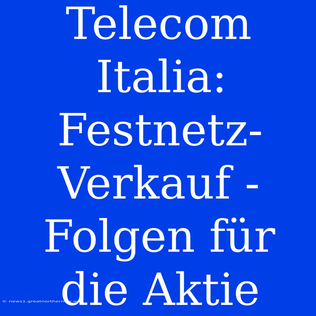 Telecom Italia: Festnetz-Verkauf - Folgen Für Die Aktie