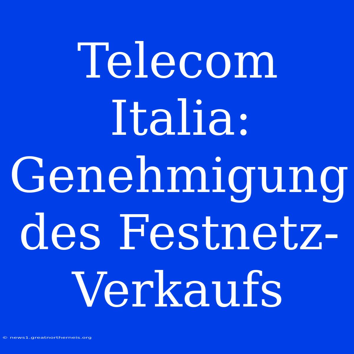 Telecom Italia: Genehmigung Des Festnetz-Verkaufs