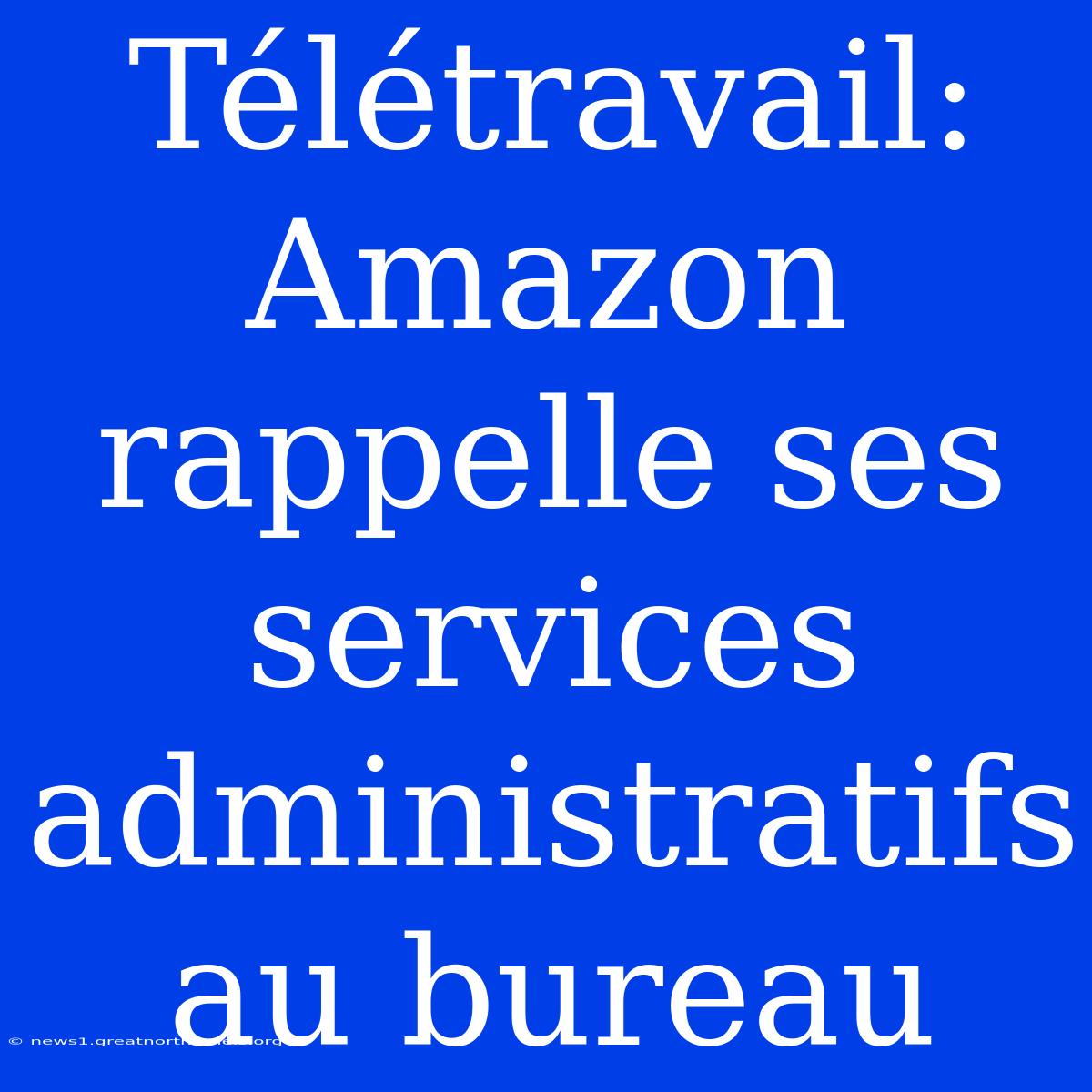 Télétravail: Amazon Rappelle Ses Services Administratifs Au Bureau