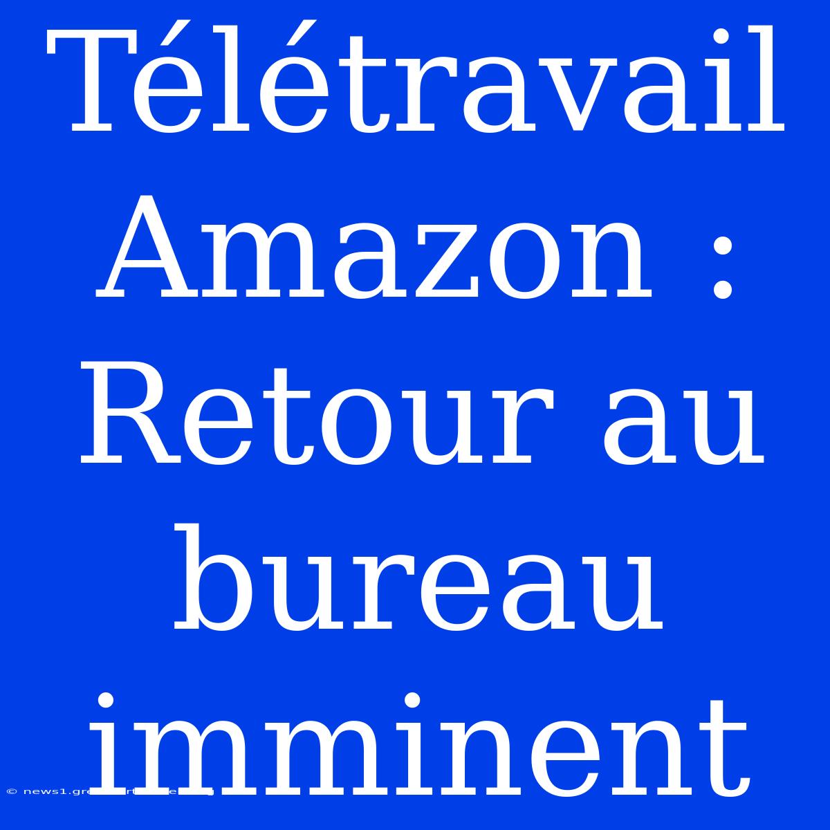 Télétravail Amazon : Retour Au Bureau Imminent