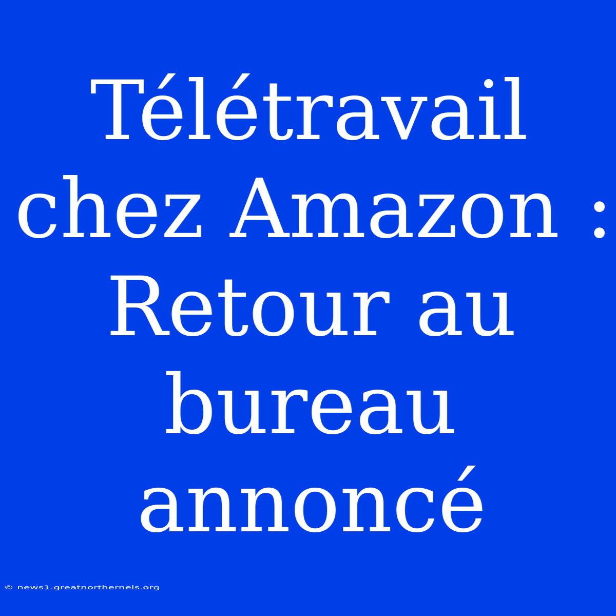 Télétravail Chez Amazon : Retour Au Bureau Annoncé