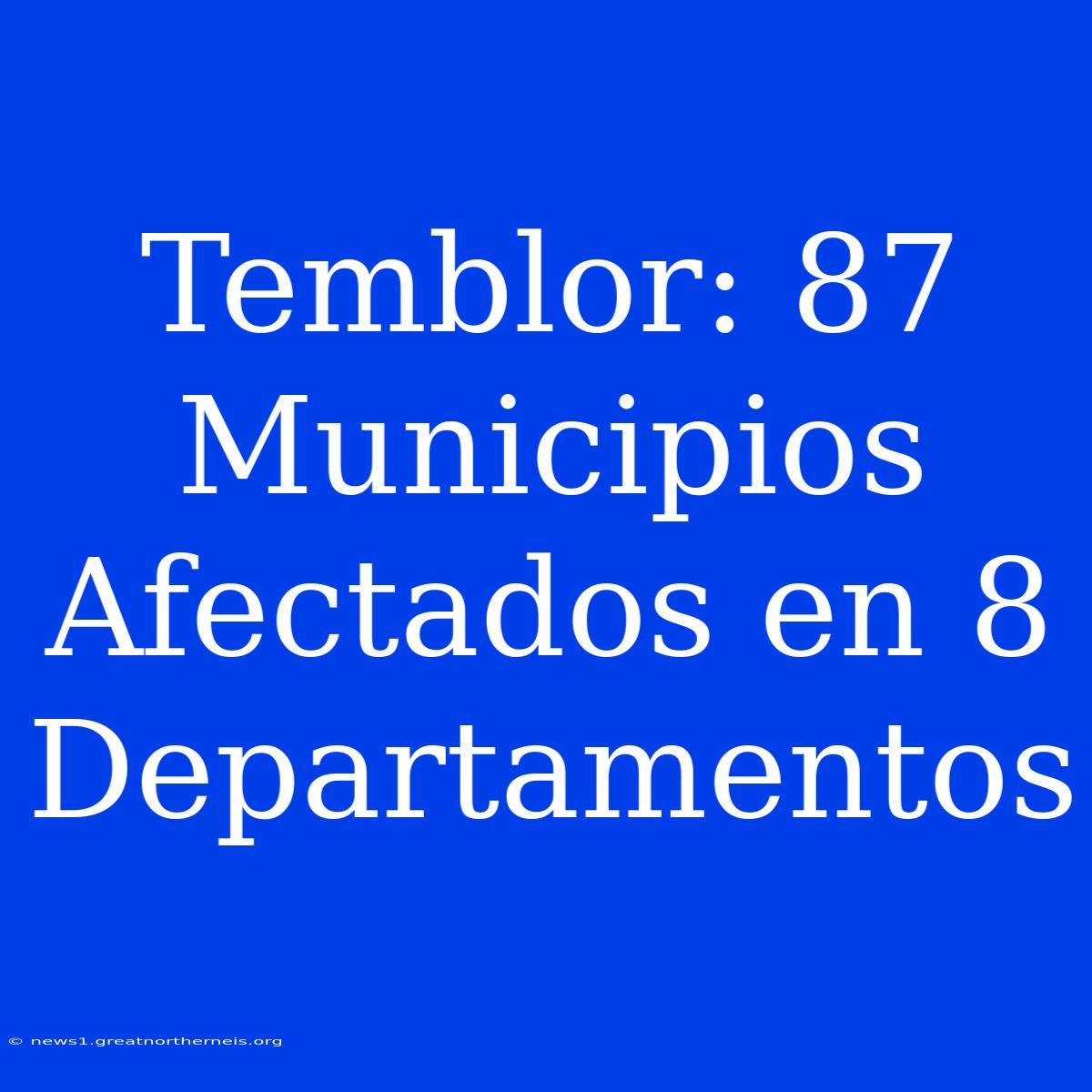 Temblor: 87 Municipios Afectados En 8 Departamentos