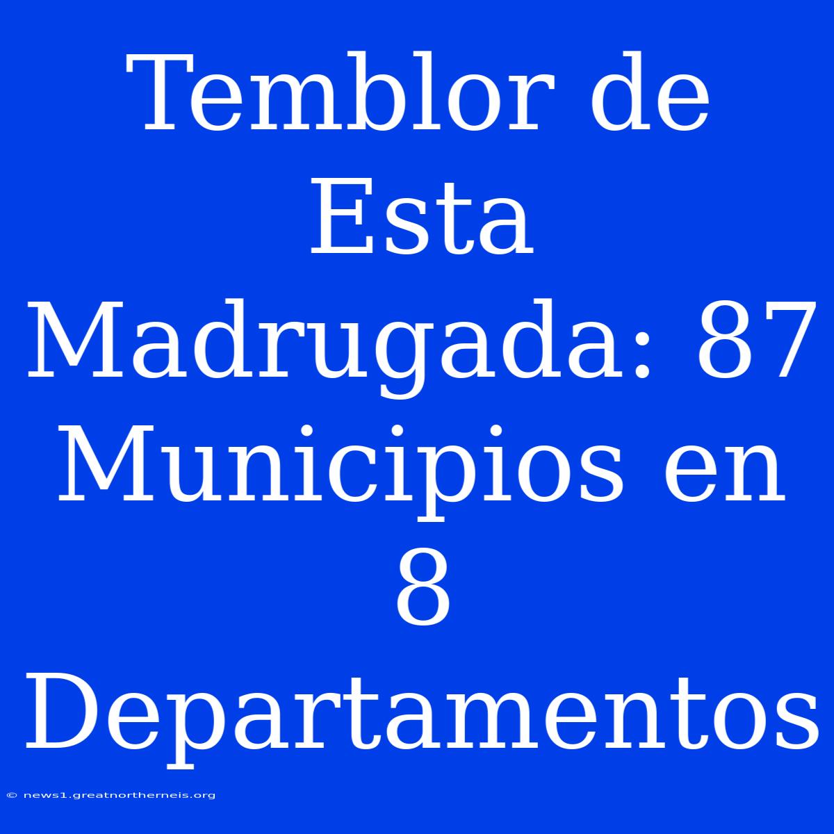 Temblor De Esta Madrugada: 87 Municipios En 8 Departamentos