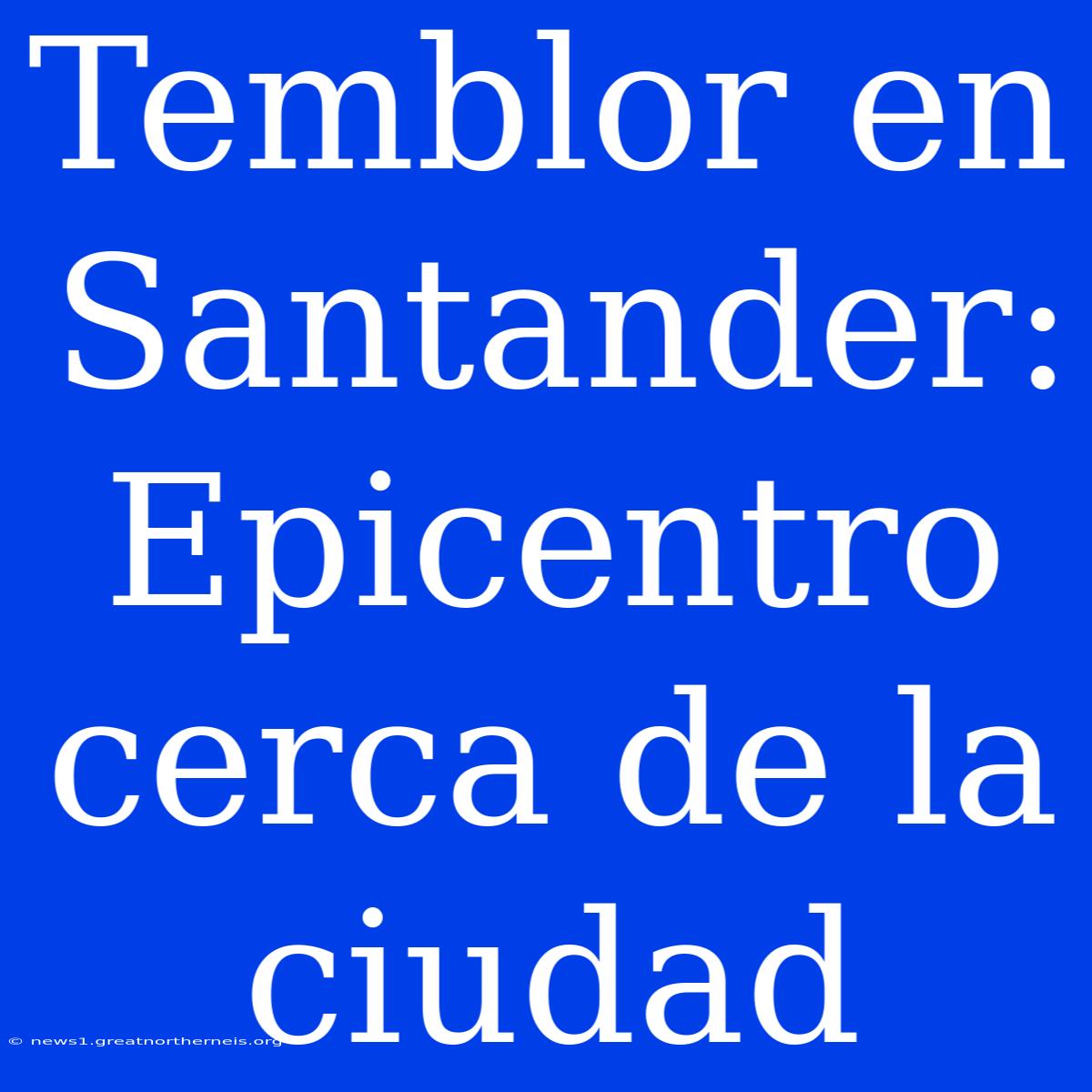 Temblor En Santander: Epicentro Cerca De La Ciudad