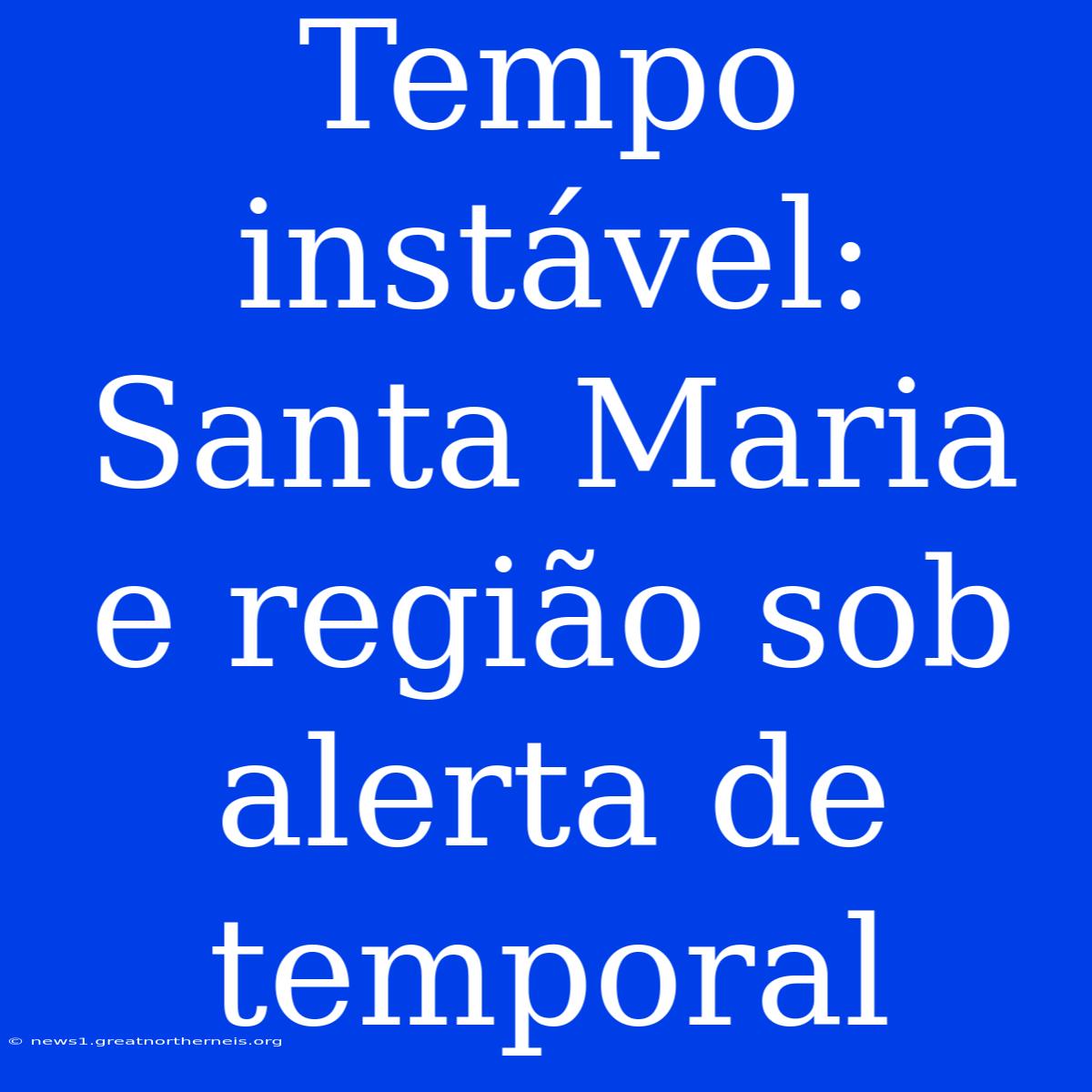 Tempo Instável: Santa Maria E Região Sob Alerta De Temporal