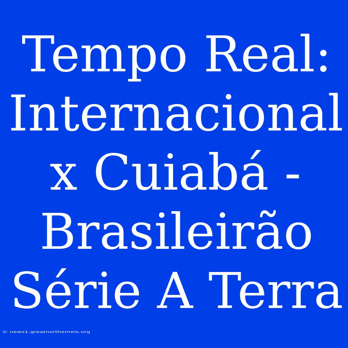 Tempo Real: Internacional X Cuiabá - Brasileirão Série A Terra