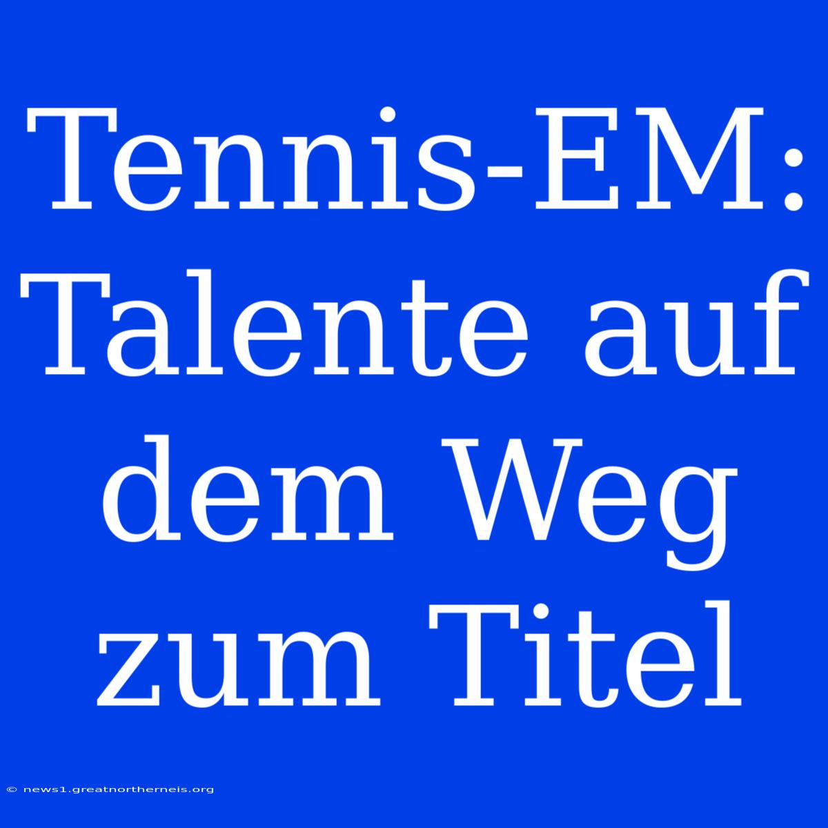 Tennis-EM: Talente Auf Dem Weg Zum Titel