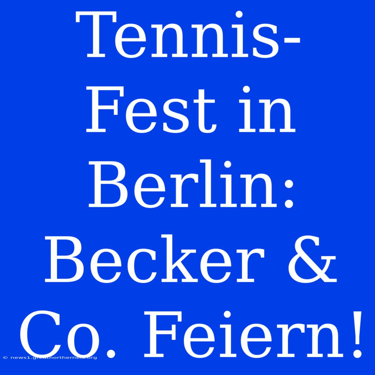 Tennis-Fest In Berlin: Becker & Co. Feiern!