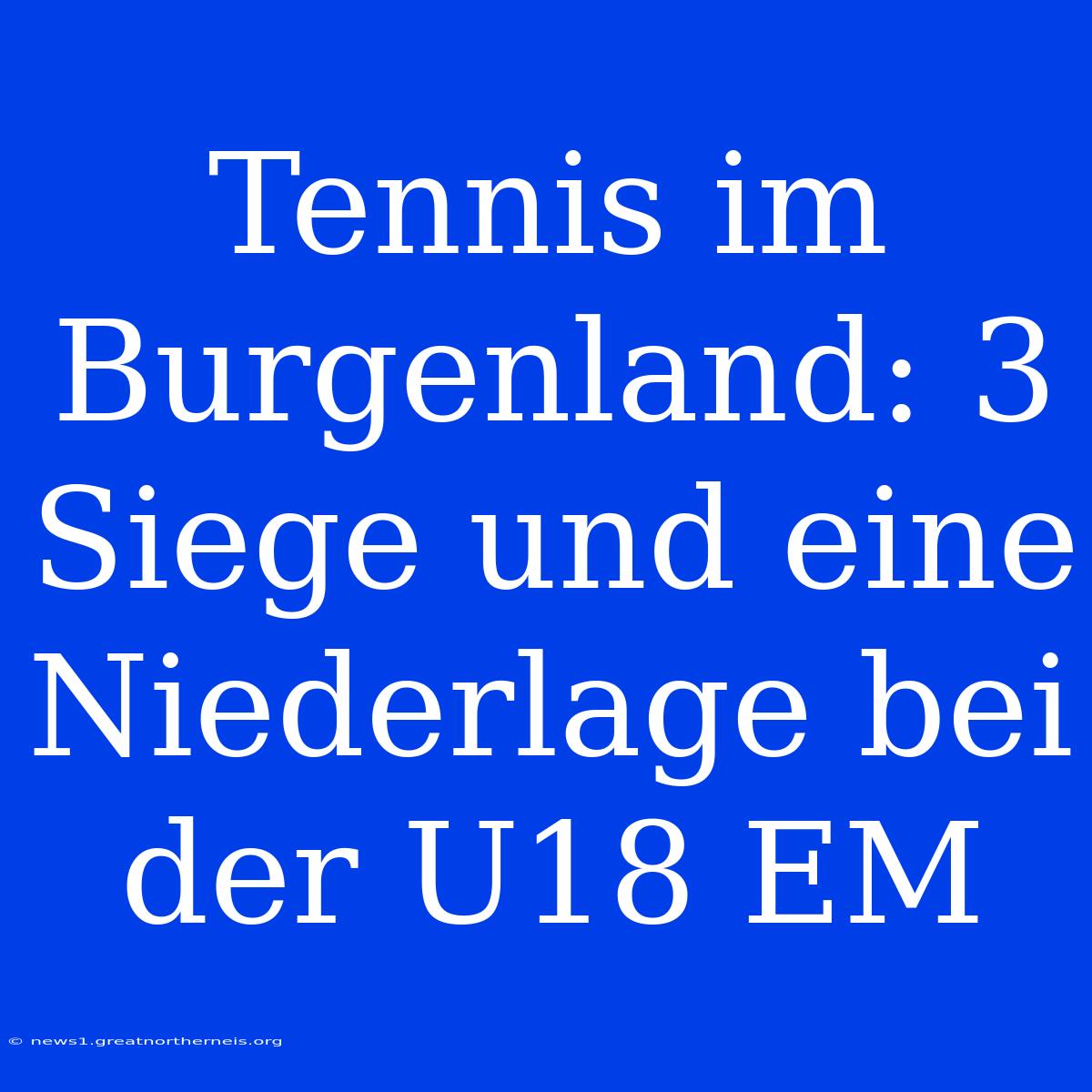 Tennis Im Burgenland: 3 Siege Und Eine Niederlage Bei Der U18 EM