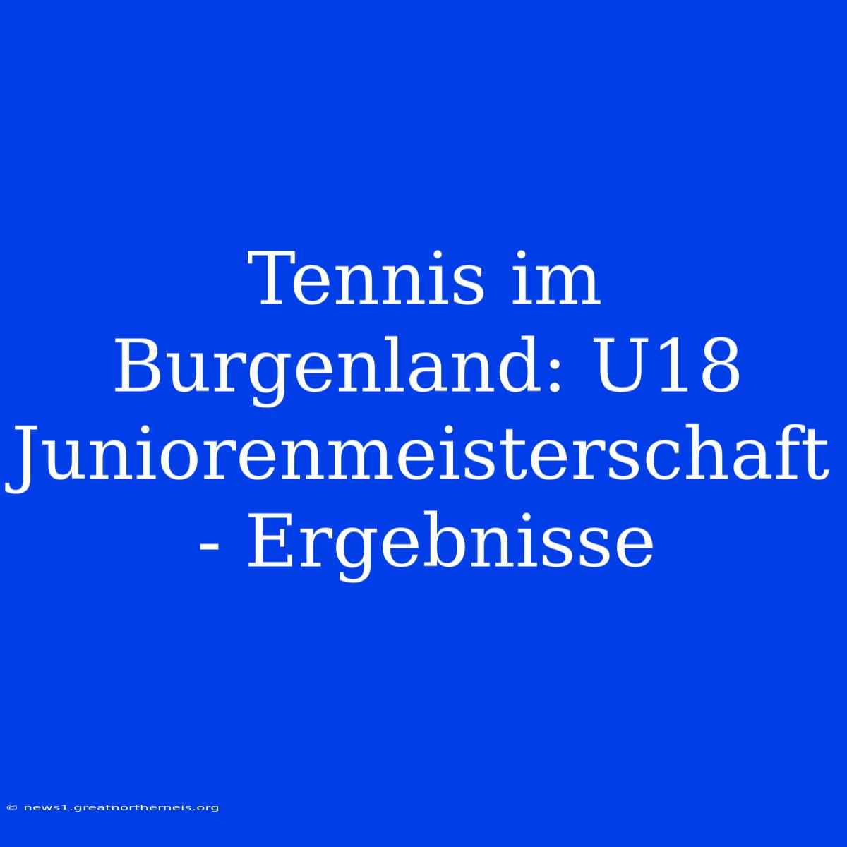 Tennis Im Burgenland: U18 Juniorenmeisterschaft - Ergebnisse