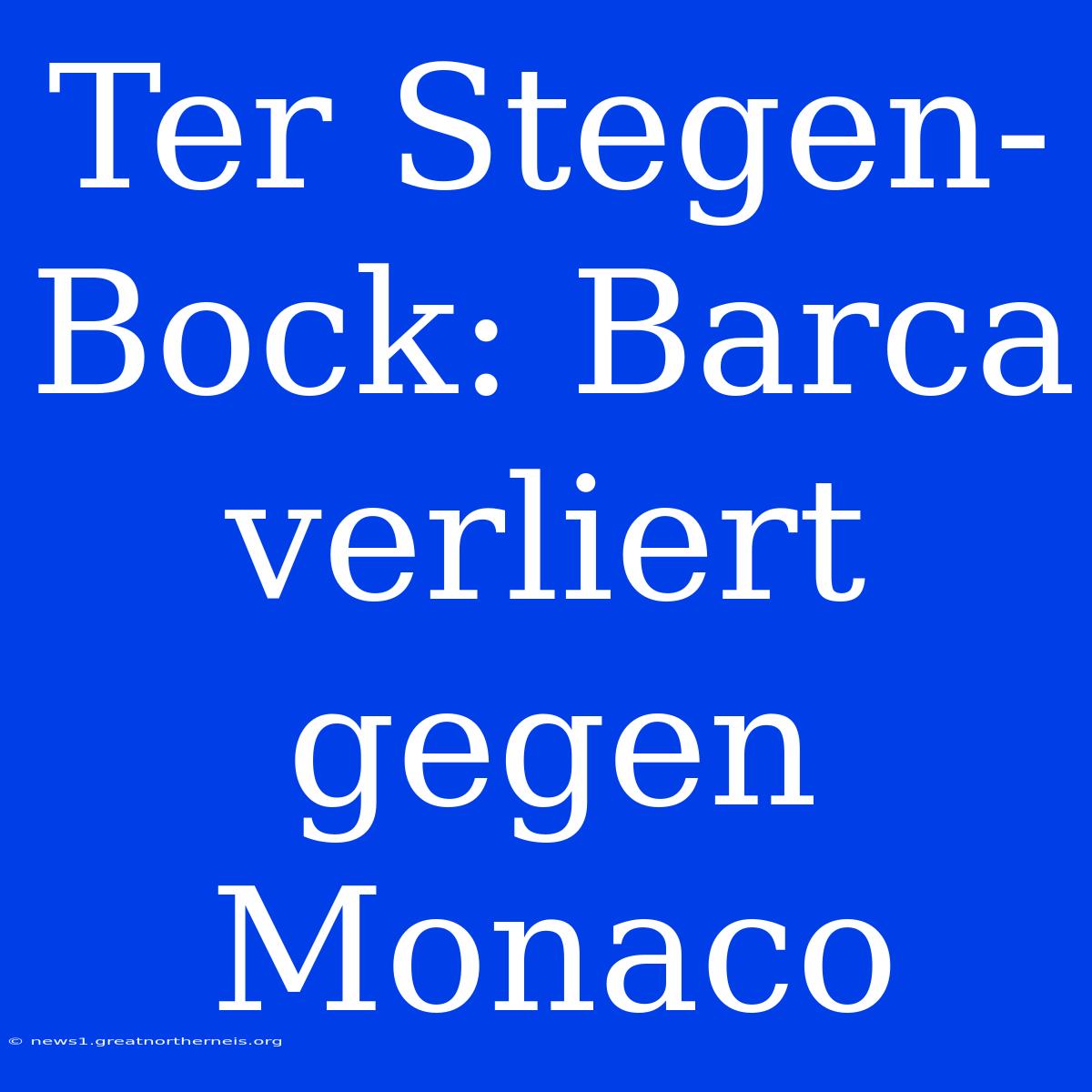 Ter Stegen-Bock: Barca Verliert Gegen Monaco