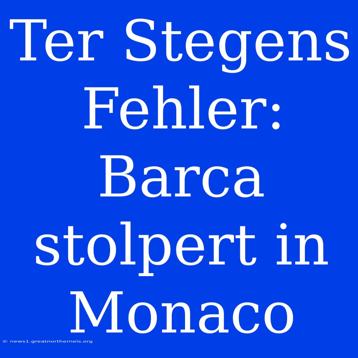 Ter Stegens Fehler: Barca Stolpert In Monaco