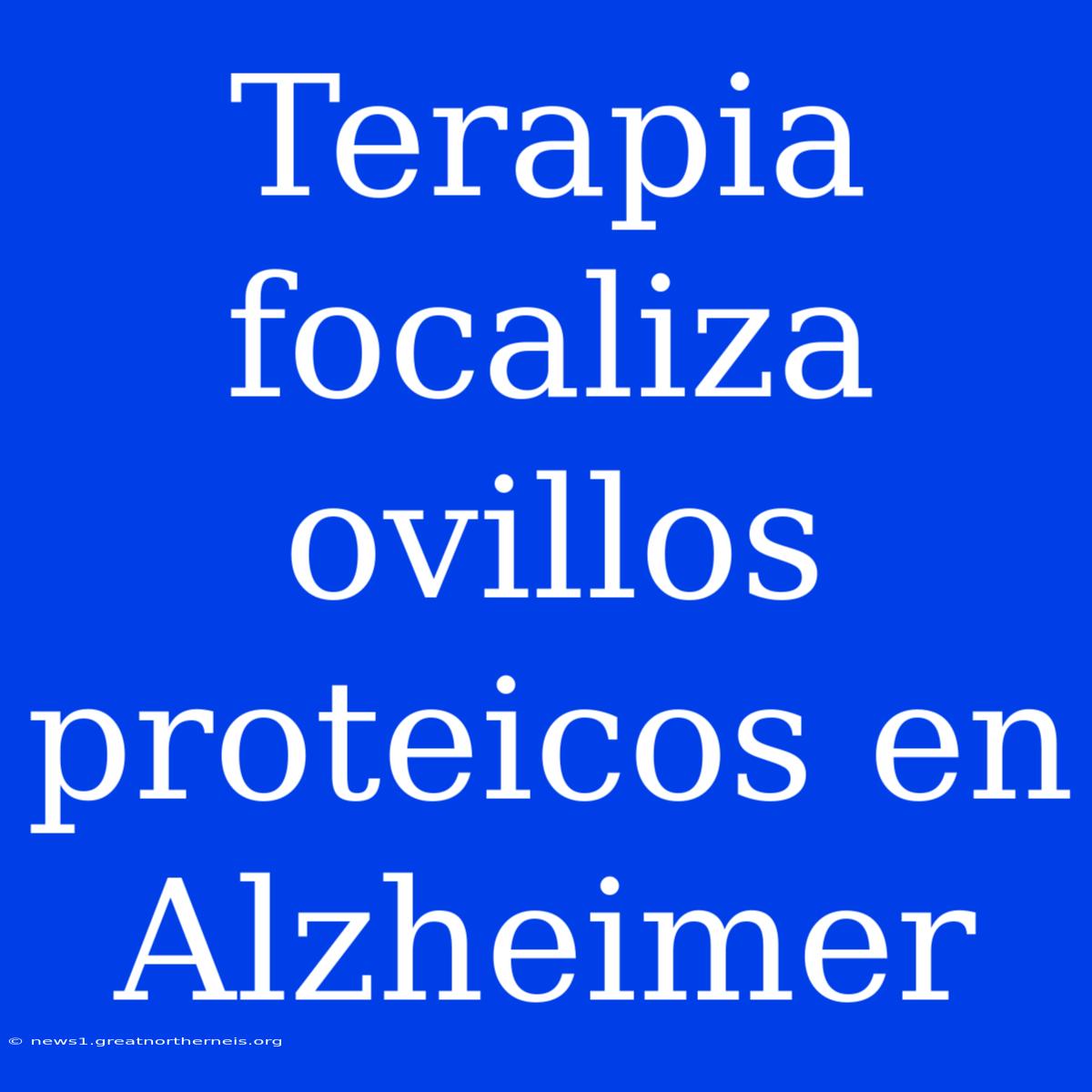 Terapia Focaliza Ovillos Proteicos En Alzheimer