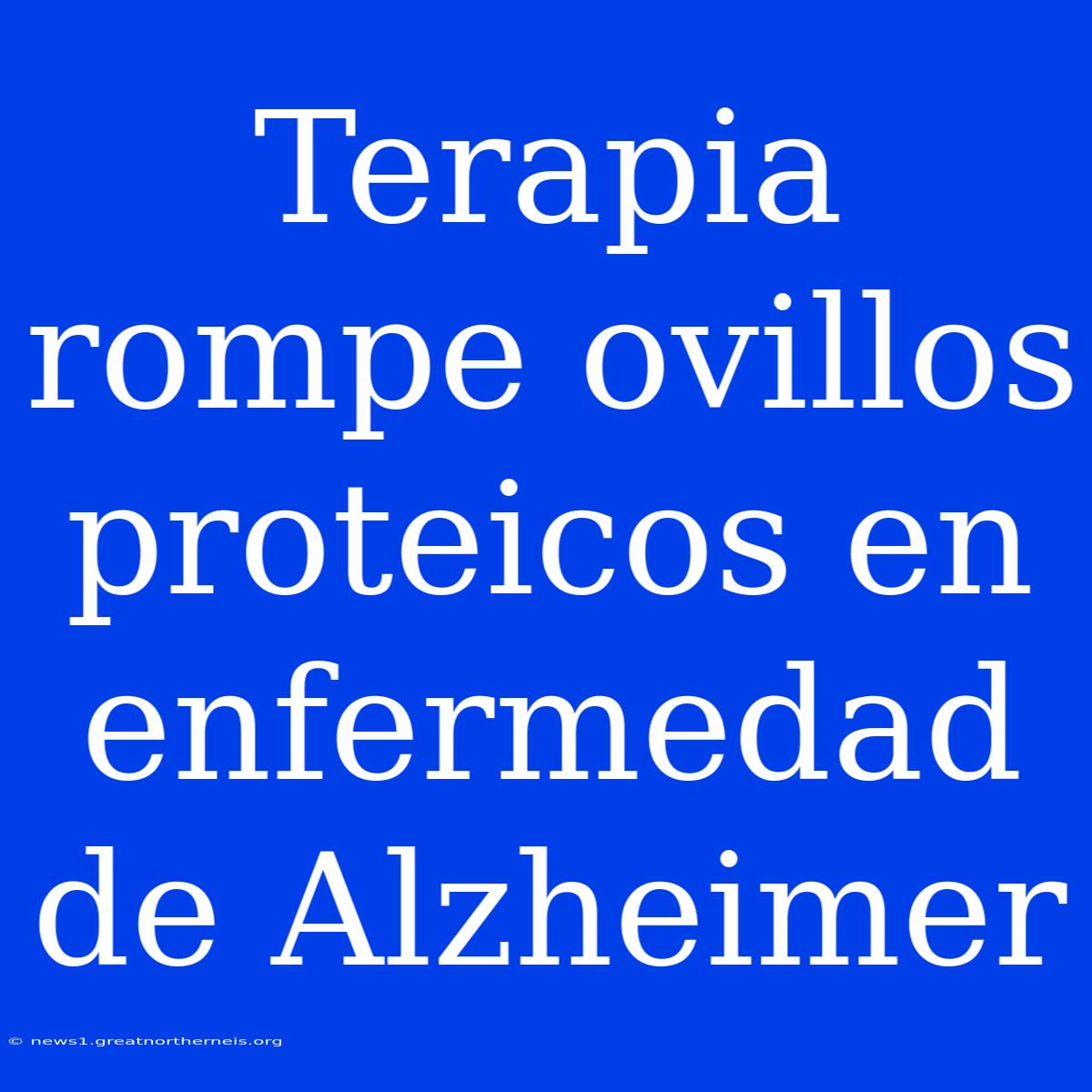 Terapia Rompe Ovillos Proteicos En Enfermedad De Alzheimer