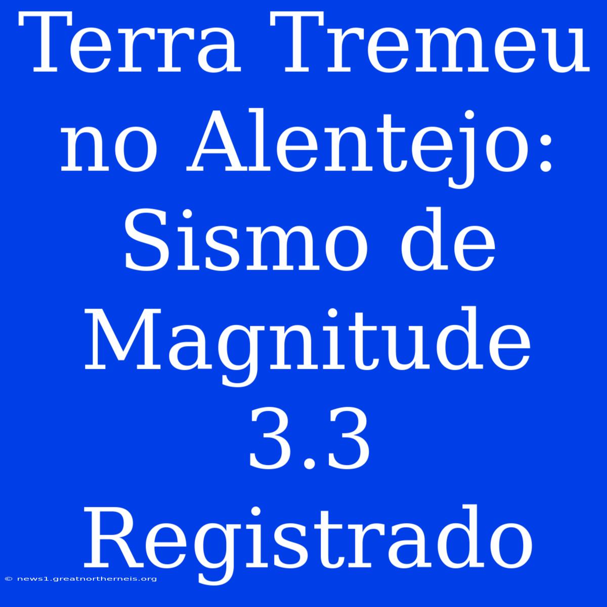 Terra Tremeu No Alentejo: Sismo De Magnitude 3.3 Registrado