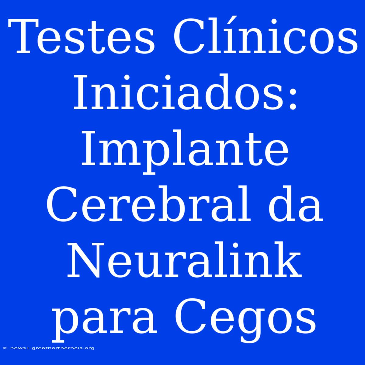 Testes Clínicos Iniciados: Implante Cerebral Da Neuralink Para Cegos