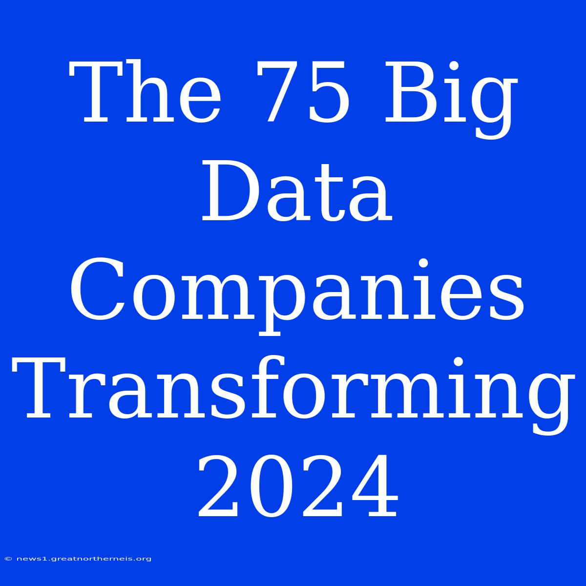 The 75 Big Data Companies Transforming 2024