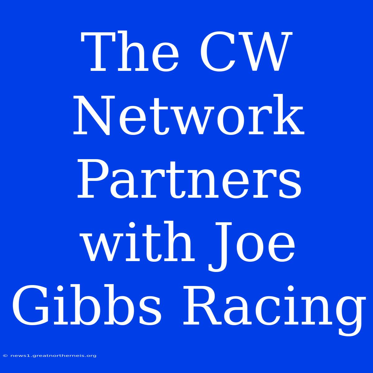 The CW Network Partners With Joe Gibbs Racing