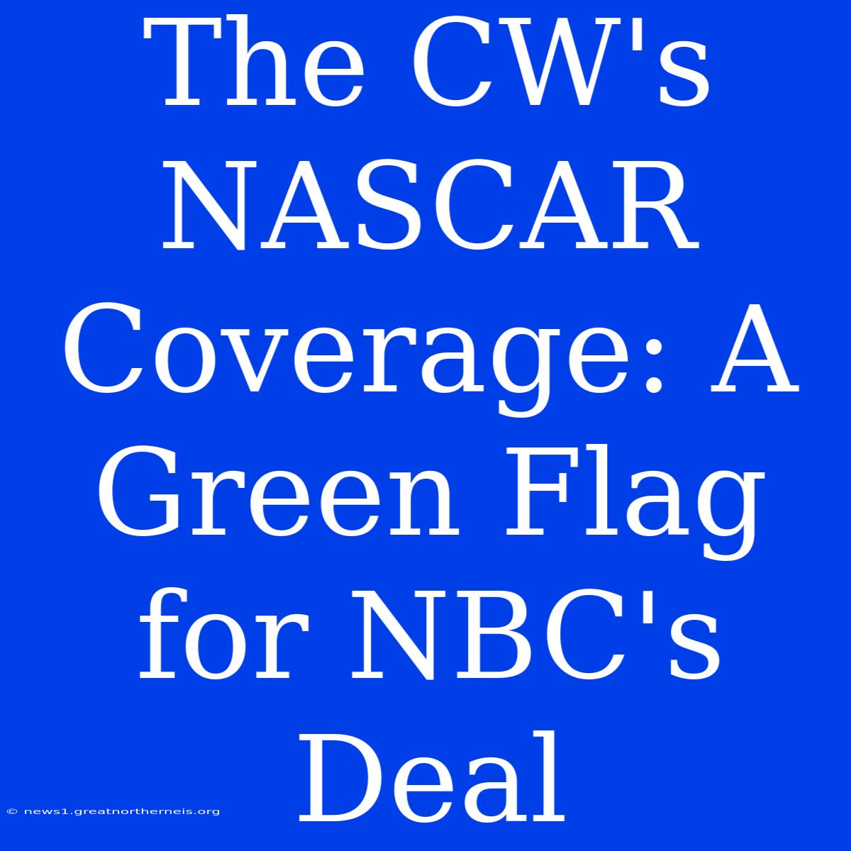 The CW's NASCAR Coverage: A Green Flag For NBC's Deal