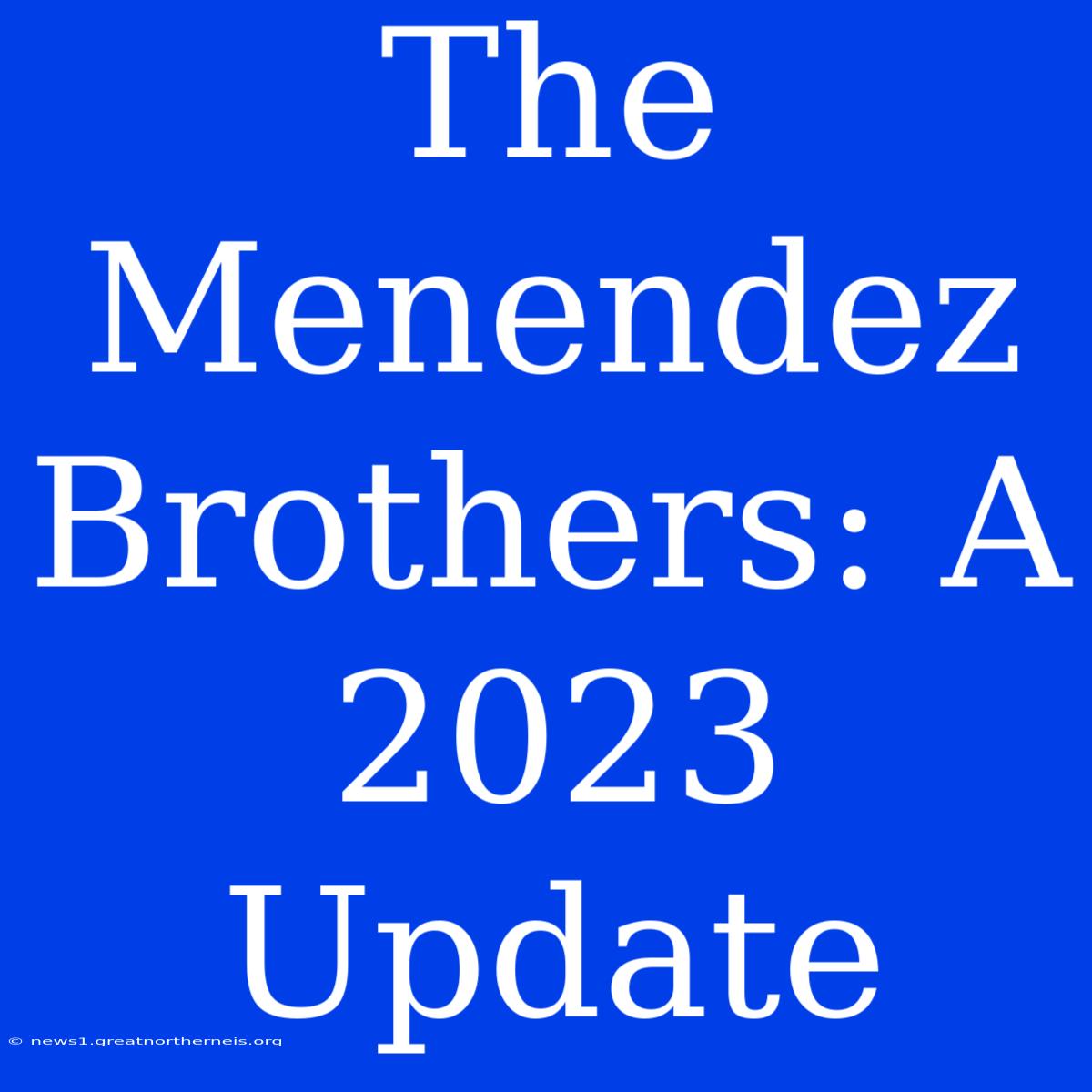 The Menendez Brothers: A 2023 Update