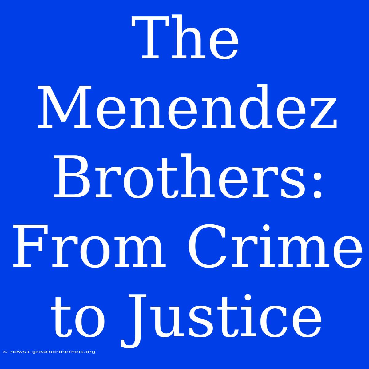 The Menendez Brothers: From Crime To Justice