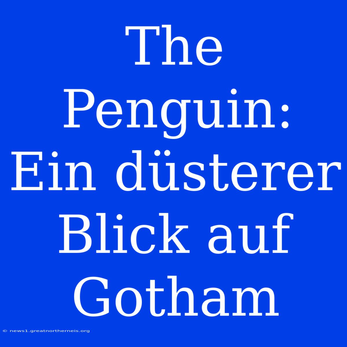 The Penguin: Ein Düsterer Blick Auf Gotham