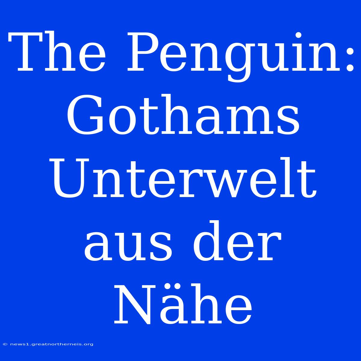 The Penguin: Gothams Unterwelt Aus Der Nähe