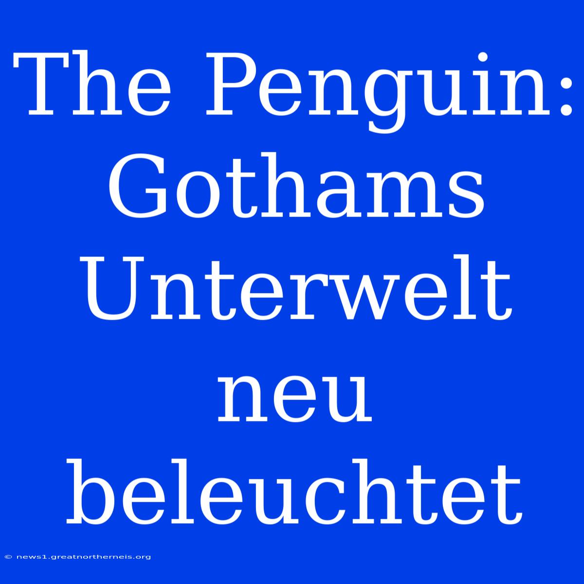 The Penguin: Gothams Unterwelt Neu Beleuchtet