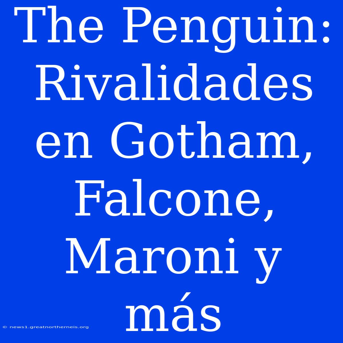 The Penguin: Rivalidades En Gotham, Falcone, Maroni Y Más