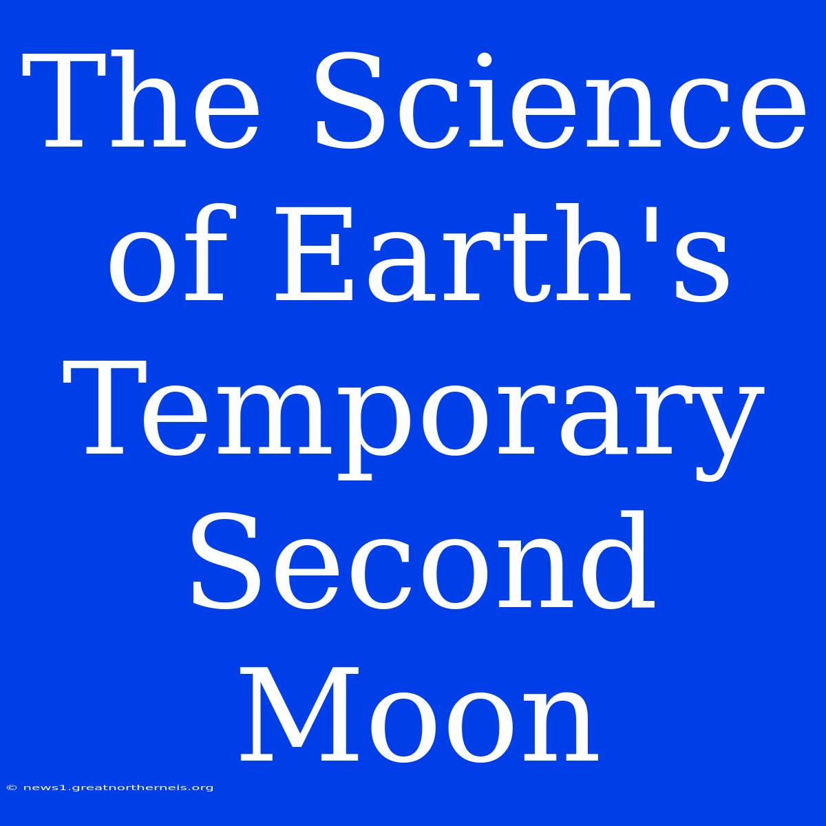 The Science Of Earth's Temporary Second Moon